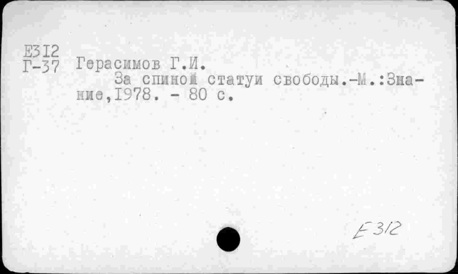 ﻿Е312
Г-37
Герасимов Г.И.
За спиноМ статуи свободы.-М.:3на ние,1978. - 80 с.
лз/г